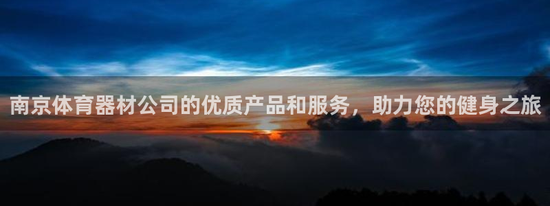 d88尊龙手机客户端下载：南京体育器材公司的优质产品