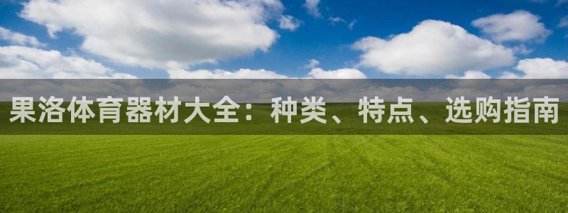凯时国际娱乐官方网址：果洛体育器材大全：种类、特点、