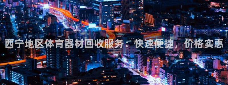 尊龙凯时百家乐手机下载：西宁地区体育器材回收服务：快
