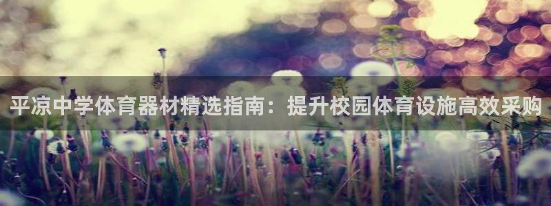 尊龙官网首页：平凉中学体育器材精选指南：提升校园体育