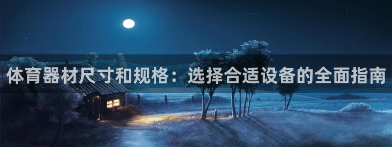 凯时尊龙平台登录：体育器材尺寸和规格：选择合适设备的
