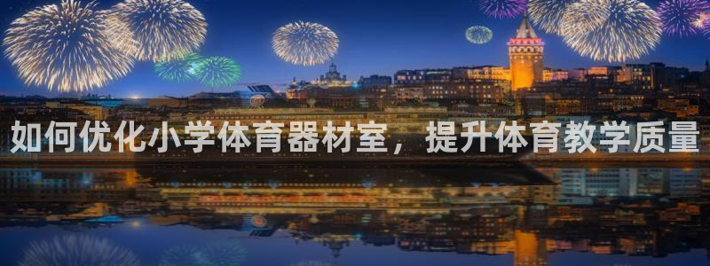ag尊龙凯时集团：如何优化小学体育器材室，提升体育教