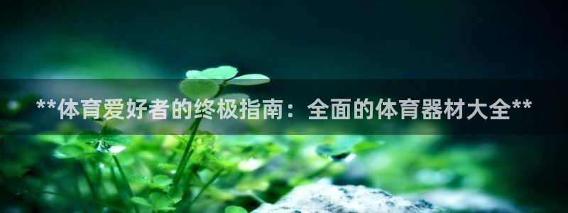 尊龙凯时ag旗舰厅试玩：**体育爱好者的终极指南：全