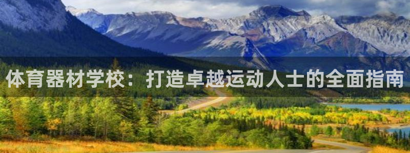 尊龙app认可ag发财网：体育器材学校：打造卓越运动