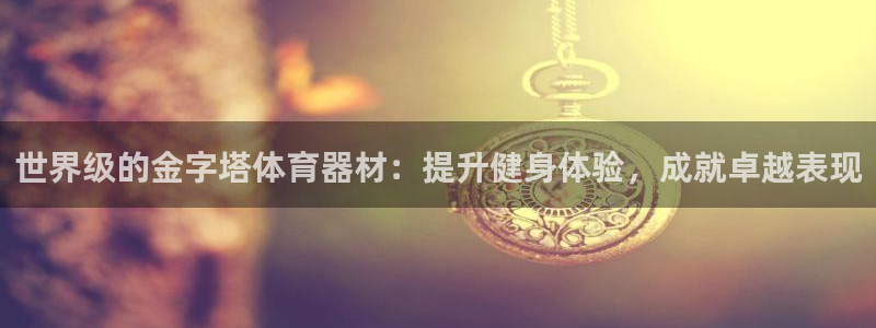 尊龙凯时出款：世界级的金字塔体育器材：提升健身体验，