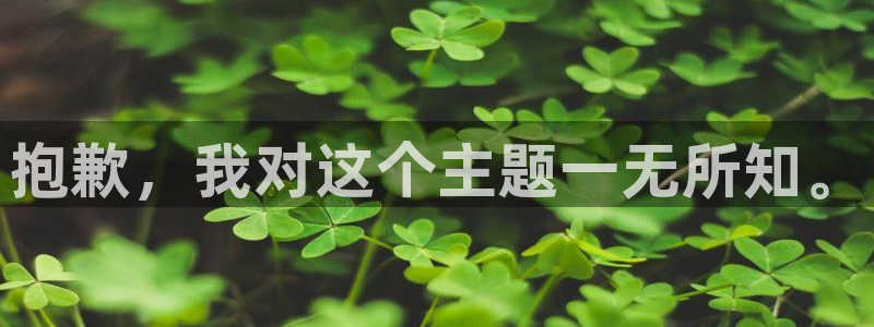 尊龙凯时是赌博嘛：抱歉，我对这个主题一无所知。