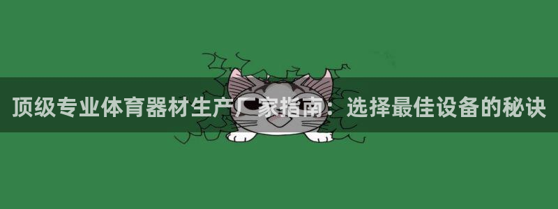 尊龙凯时充十万返现多少：顶级专业体育器材生产厂家指南