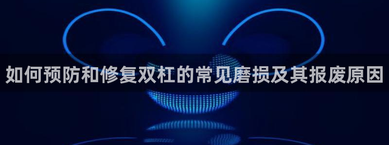 尊龙得过奥斯卡吗：如何预防和修复双杠的常见磨损及其报