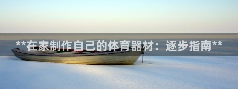 尊龙目前情况：**在家制作自己的体育器材：逐步指南*
