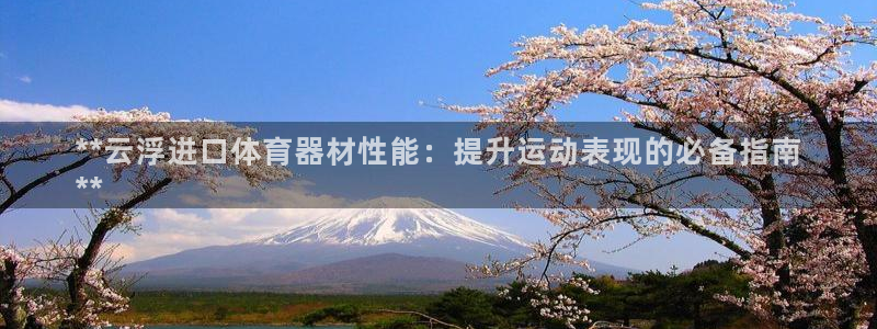 下载凯时AG旗舰厅首页：**云浮进口体育器材性能：提