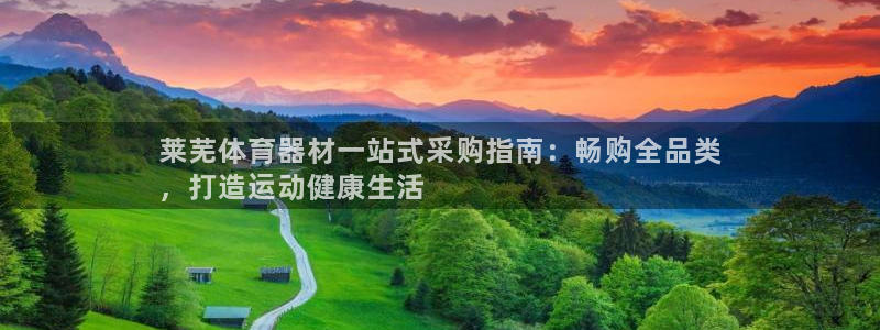 凯时旗舰厅App下载：莱芜体育器材一站式采购指南：畅