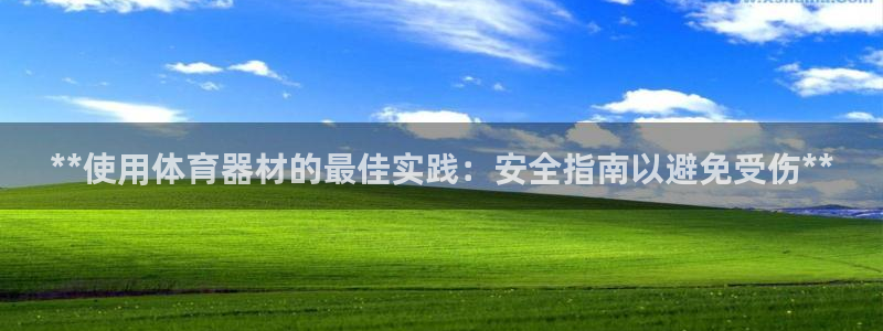 尊龙凯时下载链接：**使用体育器材的最佳实践：安全指