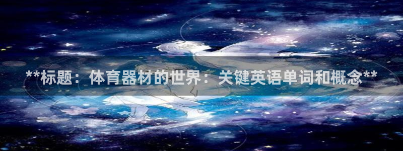尊龙登录：**标题：体育器材的世界：关键英语单词和概