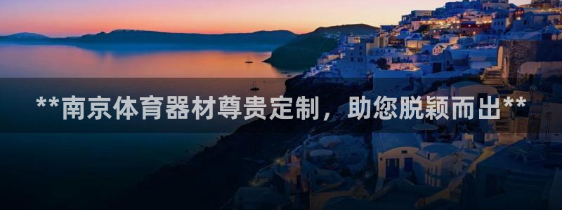 尊龙官方app下载：**南京体育器材尊贵定制，助您脱