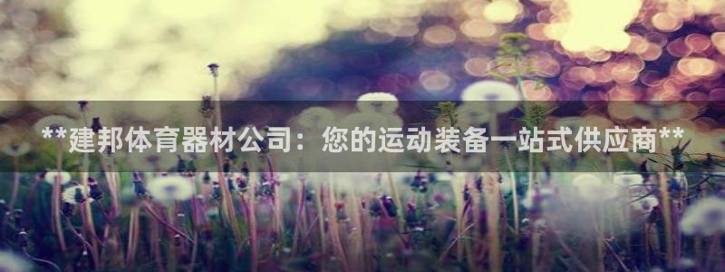尊龙人生就是博送38：**建邦体育器材公司：您的运动