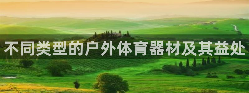 凯时官网app下载官方网站：不同类型的户外体育器材及