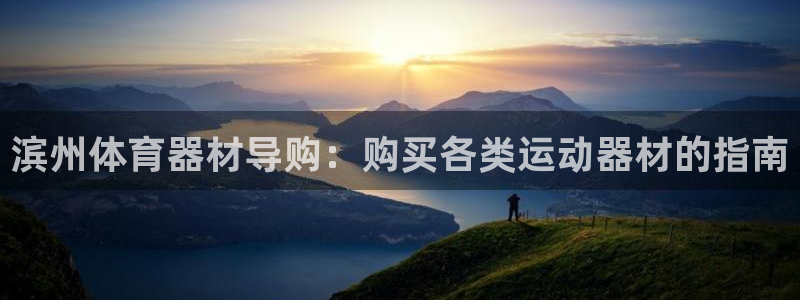 尊龙凯时ag旗舰厅官网客服：滨州体育器材导购：购买各