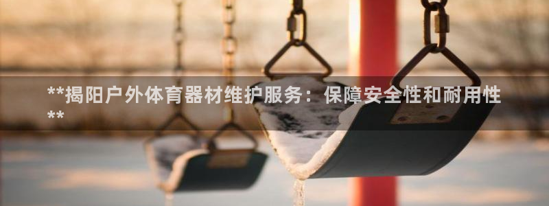 尊龙凯时取钱很慢：**揭阳户外体育器材维护服务：保障