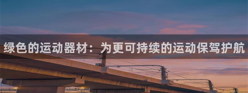 尊龙人品怎么样：绿色的运动器材：为更可持续的运动保驾