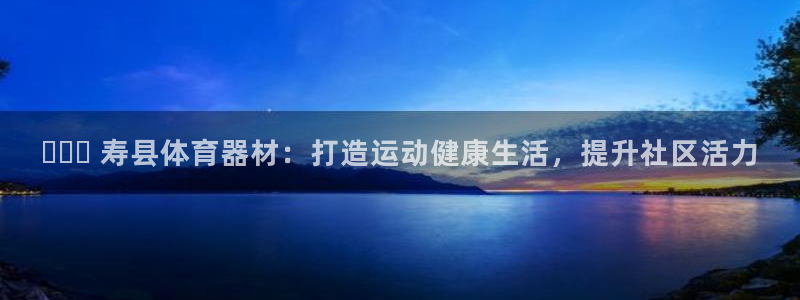 d88尊龙可靠送38元：✔️️ 寿县体育器材：打造运