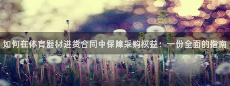 尊龙凯时家居是品牌吗：如何在体育器材进货合同中保障采