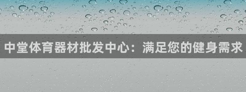 d88尊龙可靠送38元：中堂体育器材批发中心：满足您