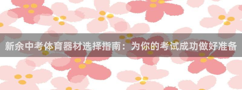 ag尊龙官方网站app：新余中考体育器材选择指南：为