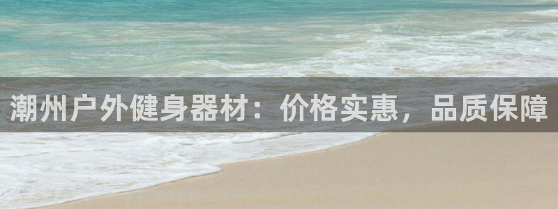 尊龙d88现金旧版本：潮州户外健身器材：价格实惠，品