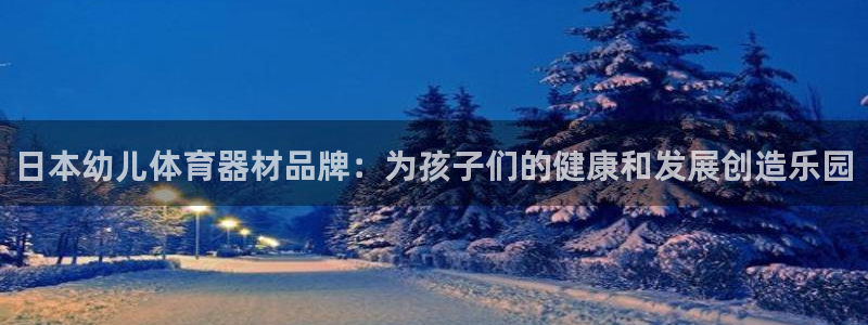 尊龙凯时链接：日本幼儿体育器材品牌：为孩子们的健康和