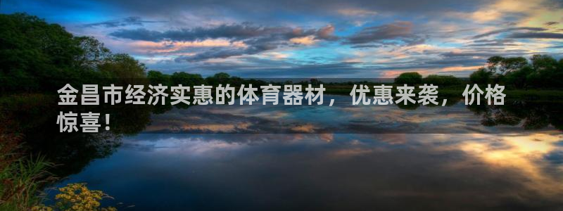 尊龙游戏官网游戏特色：金昌市经济实惠的体育器材，优惠