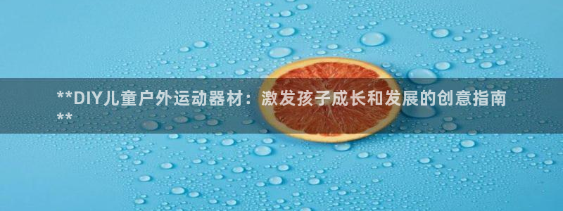 凯时赢来就送38：**DIY儿童户外运动器材：激发孩