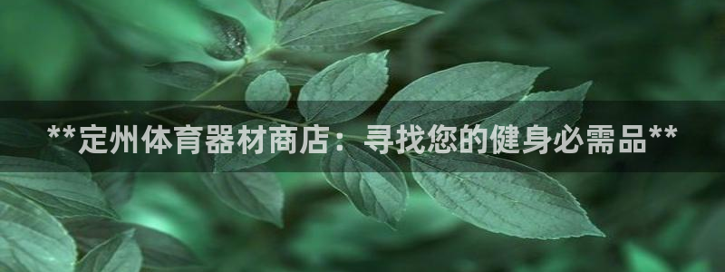 尊龙凯时投诉最狠的方法：**定州体育器材商店：寻找您