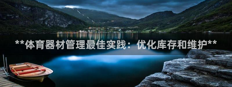 尊龙凯时麻将胡了：**体育器材管理最佳实践：优化库存