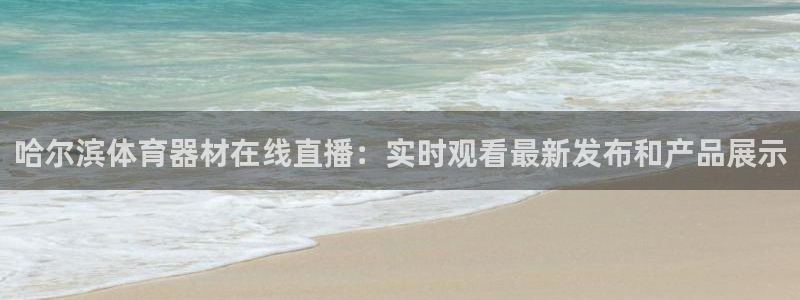 尊龙凯时下载人生就是博：哈尔滨体育器材在线直播：实时