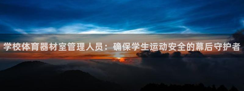 尊龙凯时代理：学校体育器材室管理人员：确保学生运动安