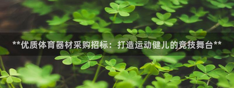 d88尊龙平台开户：**优质体育器材采购招标：打造运