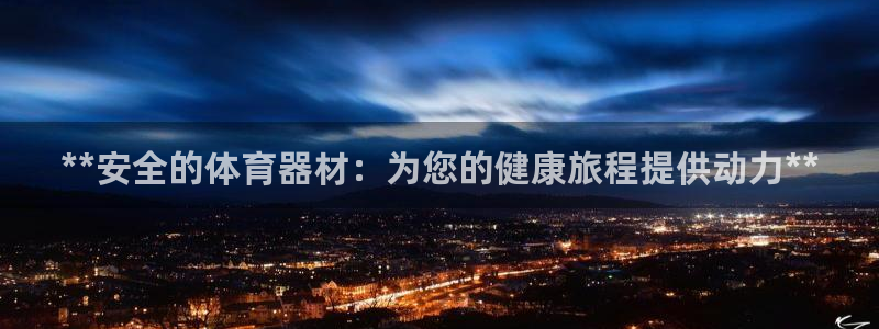 旧版尊龙人生就是博下载：**安全的体育器材：为您的健