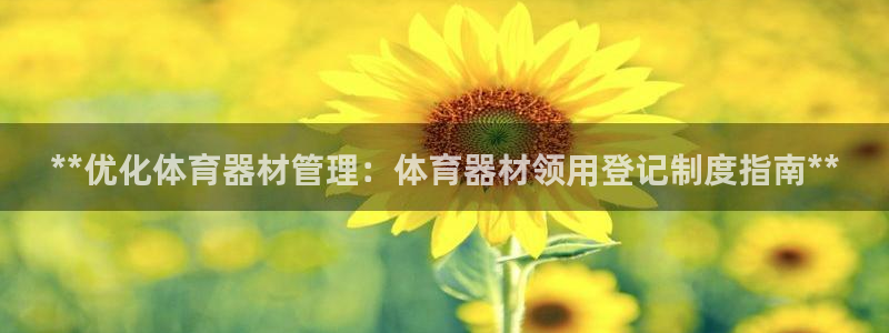 尊龙凯时一人生就是博登入：**优化体育器材管理：体育