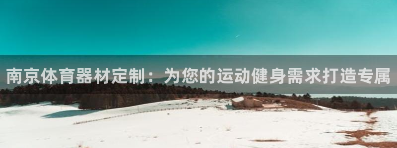 凯时国际娱乐官方网址：南京体育器材定制：为您的运动健