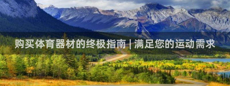 尊龙凯时泰安：购买体育器材的终极指南 | 满足您的运