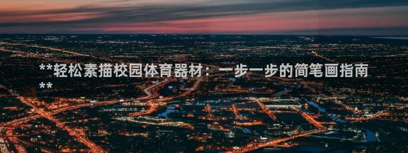 凯时官网手机版下载：**轻松素描校园体育器材：一步一步的简笔