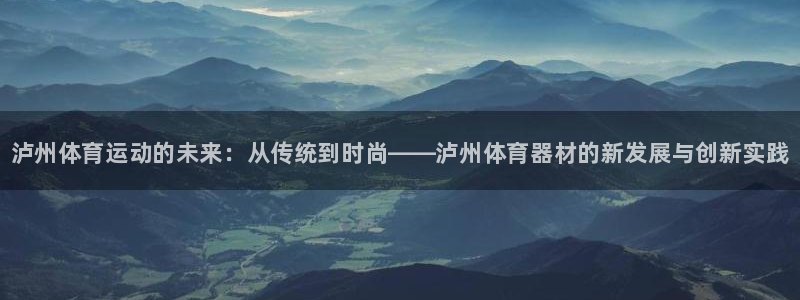 ag尊龙凯时俱乐部：泸州体育运动的未来：从传统到时尚