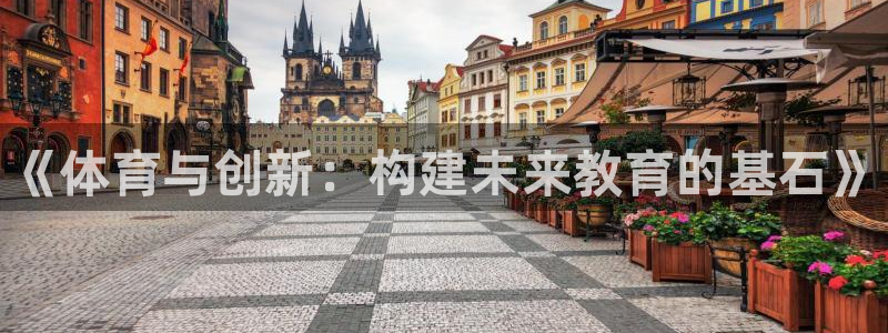 尊龙凯时 人生就是搏：《体育与创新：构建未来教育的基